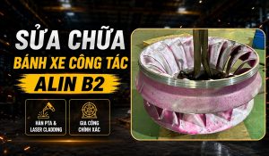 Phục hồi bánh xe công tác D1275 tuabin Nhà máy Thủy điện bằng Laser Cladding & PTA
